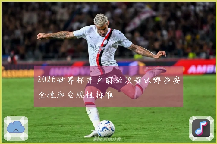2026世界杯开户前必须确认哪些安全性和合规性标准