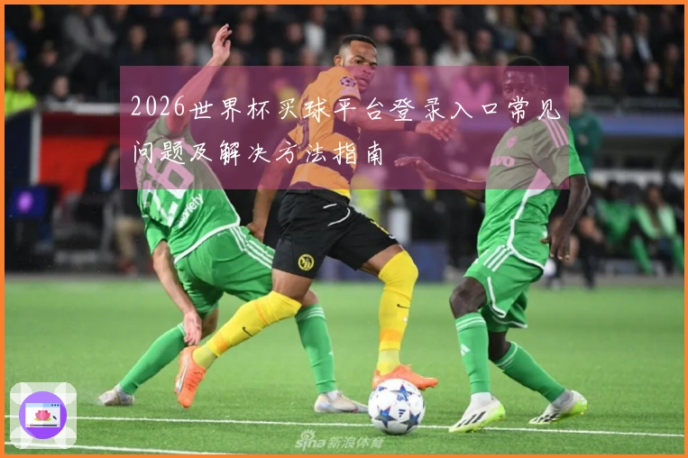 2026世界杯买球平台登录入口常见问题及解决方法指南