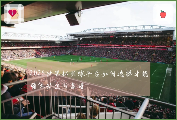2026世界杯买球平台如何选择才能确保安全与靠谱-
