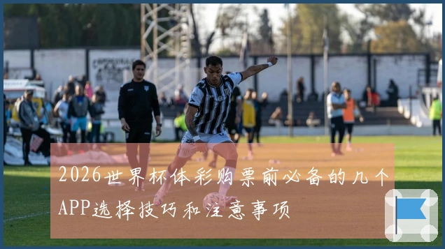 2026世界杯体彩购票前必备的几个APP选择技巧和注意事项