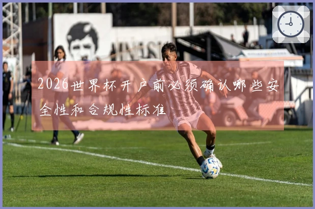 2026世界杯开户前必须确认哪些安全性和合规性标准