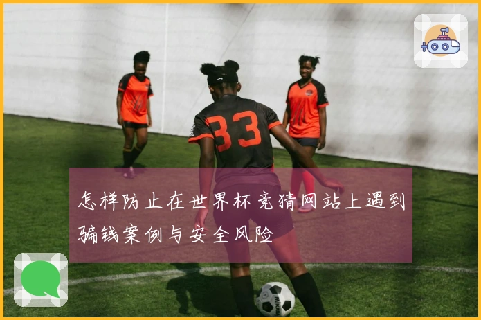 怎样防止在世界杯竞猜网站上遇到骗钱案例与安全风险
