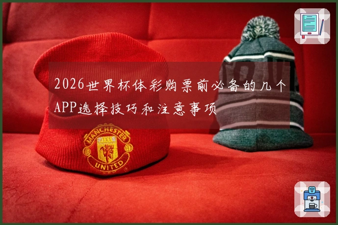 2026世界杯体彩购票前必备的几个APP选择技巧和注意事项